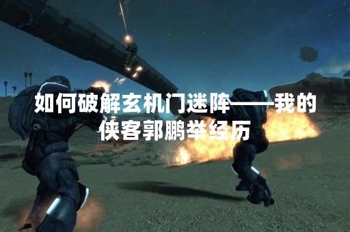 如何破解玄机门迷阵——我的侠客郭鹏举经历