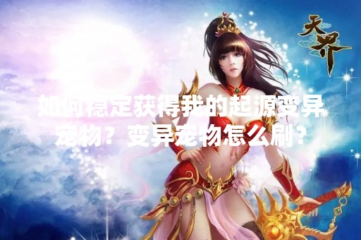 如何稳定获得我的起源变异宠物？变异宠物怎么刷？