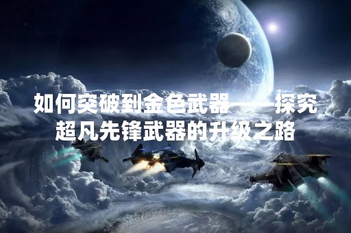 如何突破到金色武器——探究超凡先锋武器的升级之路