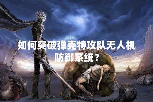 如何突破弹壳特攻队无人机防御系统？