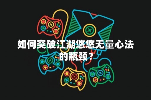 如何突破江湖悠悠无量心法的瓶颈？