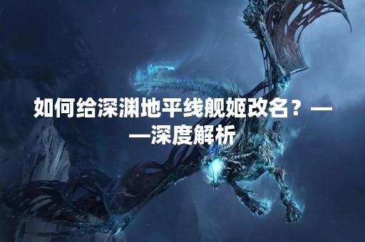 如何给深渊地平线舰姬改名？——深度解析