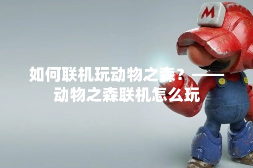 如何联机玩动物之森？——动物之森联机怎么玩