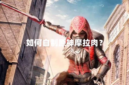 如何自制原神摩拉肉？