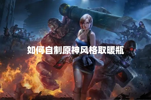 如何自制原神风格取暖瓶