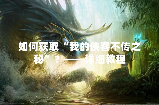 如何获取“我的侠客不传之秘”？——详细教程