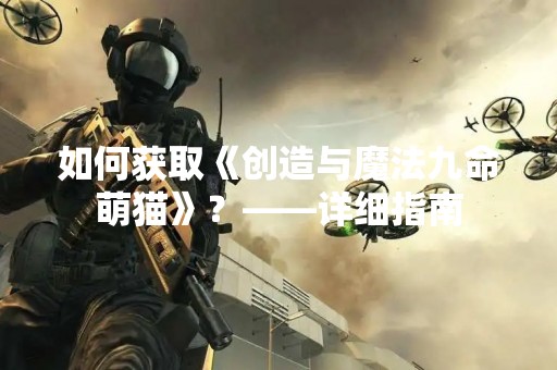 如何获取《创造与魔法九命萌猫》？——详细指南