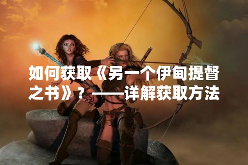 如何获取《另一个伊甸提督之书》？——详解获取方法
