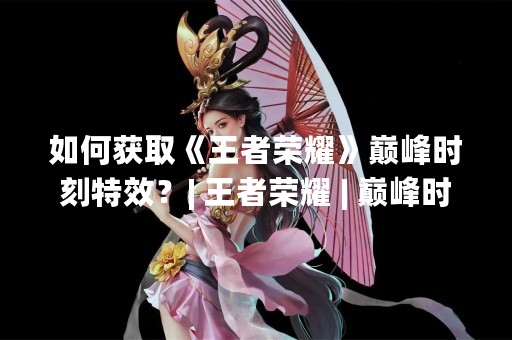 如何获取《王者荣耀》巅峰时刻特效？| 王者荣耀 | 巅峰时刻 | 特效
