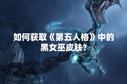 如何获取《第五人格》中的黑女巫皮肤？