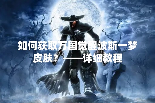 如何获取万国觉醒波斯一梦皮肤？——详细教程