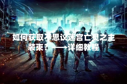 如何获取不思议迷宫亡灵之主装束？——详细教程