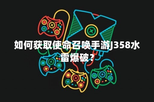 如何获取使命召唤手游J358水雷爆破？