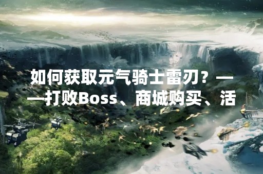 如何获取元气骑士雷刃？——打败Boss、商城购买、活动奖励