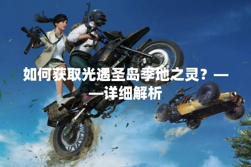 如何获取光遇圣岛季地之灵？——详细解析