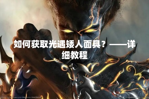 如何获取光遇矮人面具？——详细教程