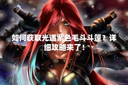 如何获取光遇紫色毛斗斗篷？详细攻略来了！