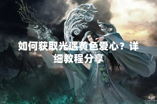 如何获取光遇黄色爱心？详细教程分享