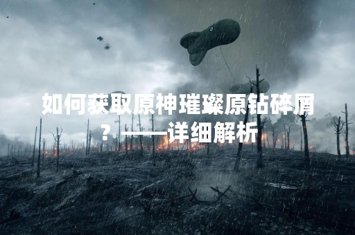 如何获取原神璀璨原钻碎屑？——详细解析