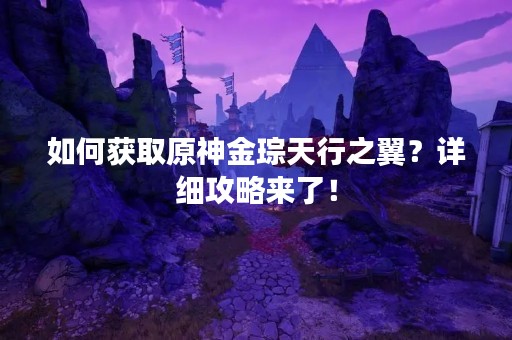 如何获取原神金琮天行之翼？详细攻略来了！