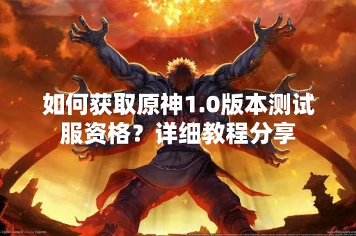 如何获取原神1.0版本测试服资格？详细教程分享