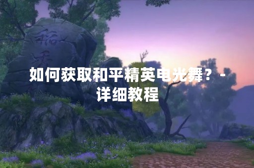 如何获取和平精英电光舞？-详细教程