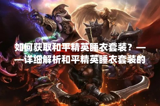 如何获取和平精英睡衣套装？——详细解析和平精英睡衣套装的获取途径