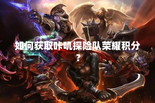 如何获取咔叽探险队荣耀积分？