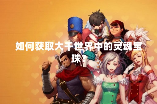 如何获取大千世界中的灵魂宝珠？