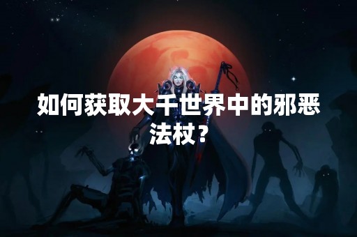 如何获取大千世界中的邪恶法杖？