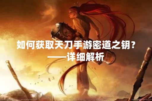 如何获取天刀手游密道之钥？——详细解析