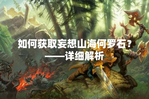 如何获取妄想山海何罗石？——详细解析