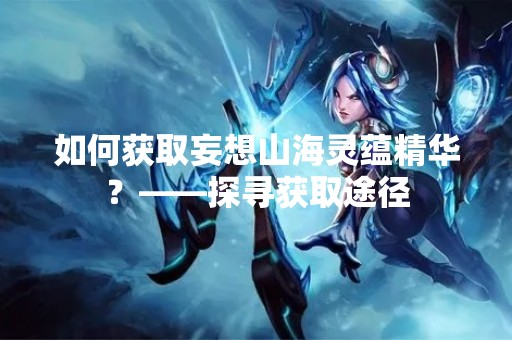 如何获取妄想山海灵蕴精华？——探寻获取途径
