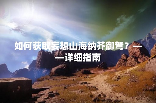 如何获取妄想山海纳芥御弩？——详细指南