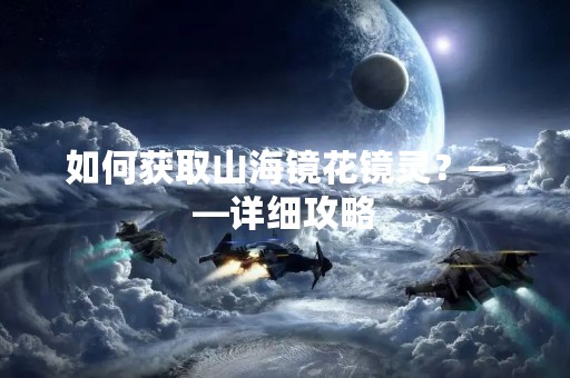 如何获取山海镜花镜灵？——详细攻略