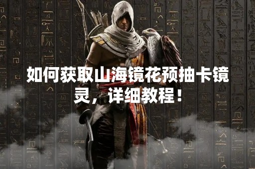 如何获取山海镜花预抽卡镜灵，详细教程！