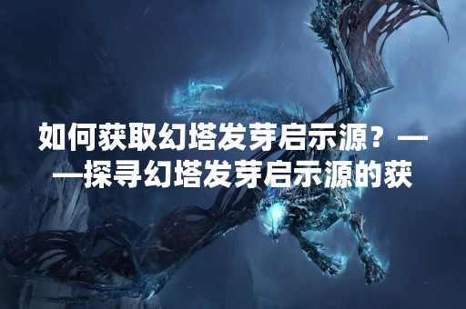 如何获取幻塔发芽启示源？——探寻幻塔发芽启示源的获得方法