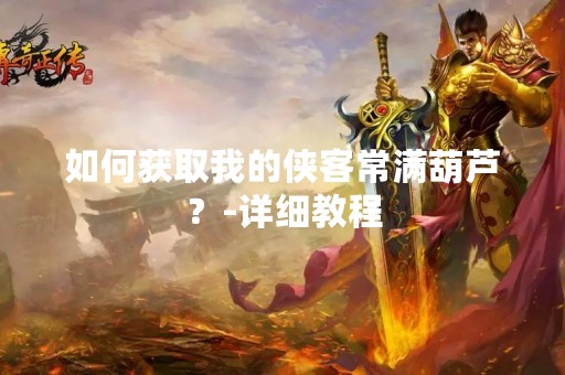 如何获取我的侠客常满葫芦？-详细教程