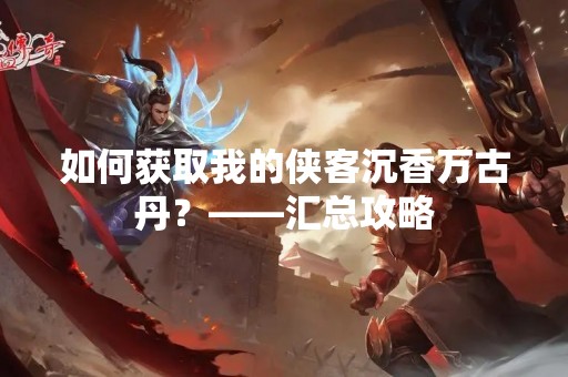 如何获取我的侠客沉香万古丹？——汇总攻略