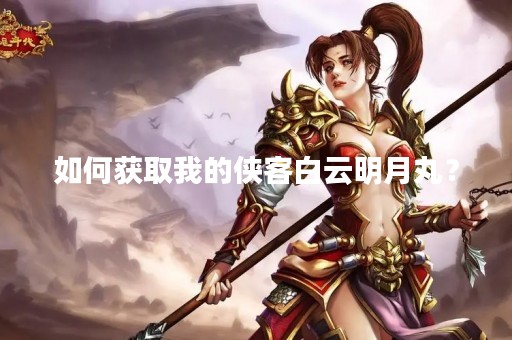 如何获取我的侠客白云明月丸？