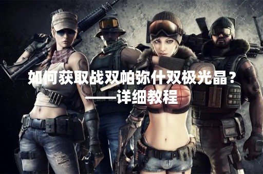 如何获取战双帕弥什双极光晶？——详细教程