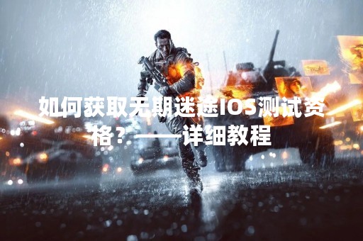 如何获取无期迷途IOS测试资格？——详细教程