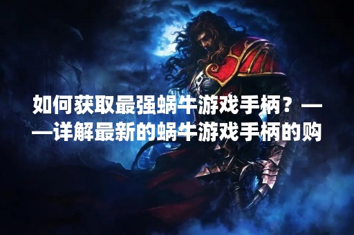如何获取最强蜗牛游戏手柄？——详解最新的蜗牛游戏手柄的购买方式和使用方法。