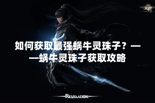 如何获取最强蜗牛灵珠子？——蜗牛灵珠子获取攻略