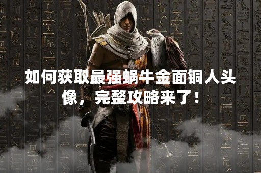 如何获取最强蜗牛金面铜人头像，完整攻略来了！