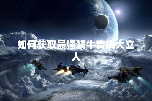如何获取最强蜗牛青铜大立人