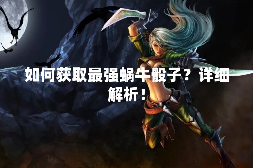 如何获取最强蜗牛骰子？详细解析！