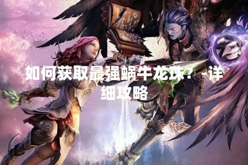 如何获取最强蜗牛龙珠？-详细攻略