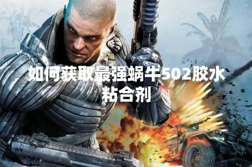 如何获取最强蜗牛502胶水粘合剂