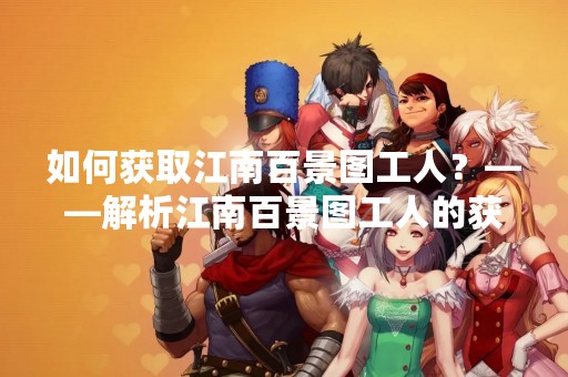 如何获取江南百景图工人？——解析江南百景图工人的获取途径